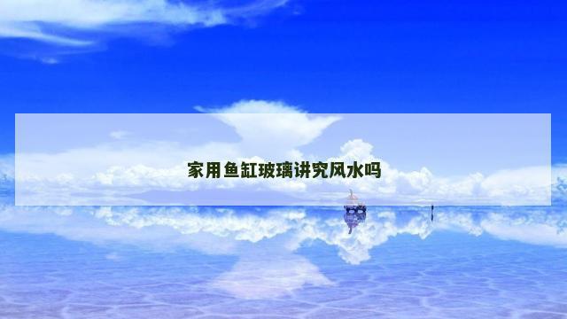 家用鱼缸玻璃讲究风水吗