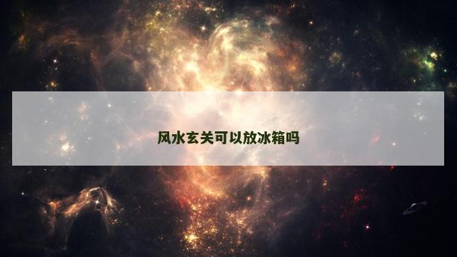 风水玄关可以放冰箱吗