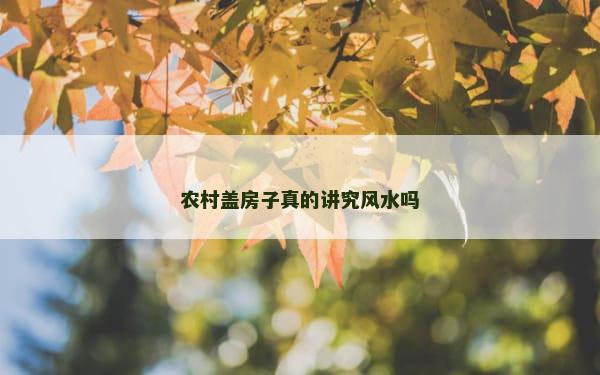 农村盖房子真的讲究风水吗