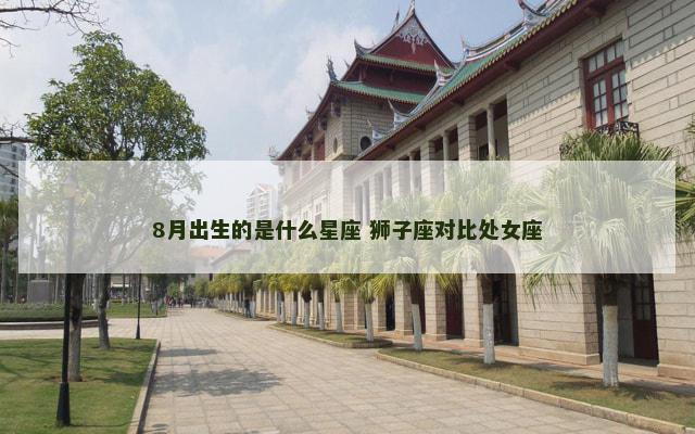 8月出生的是什么星座 狮子座对比处女座