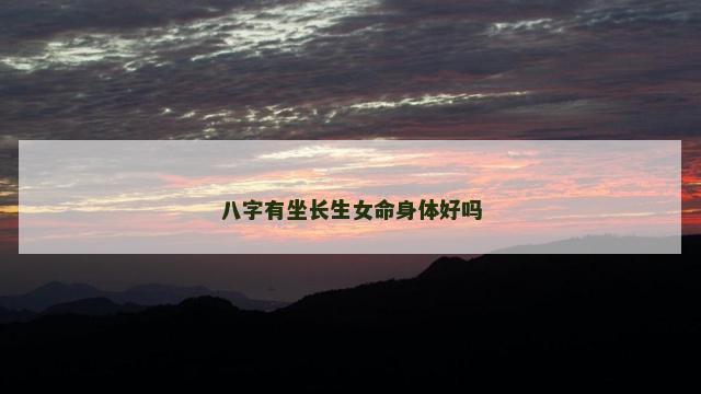 八字有坐长生女命身体好吗