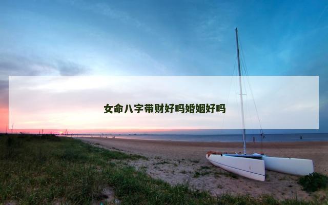 女命八字带财好吗婚姻好吗