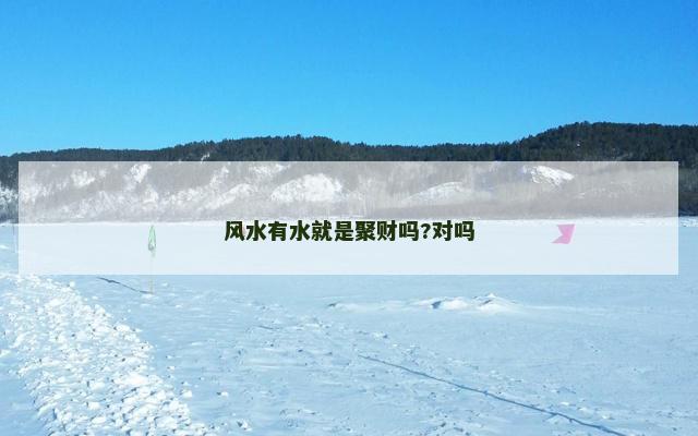 风水有水就是聚财吗?对吗