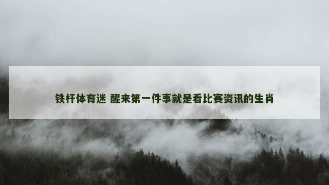 铁杆体育迷 醒来第一件事就是看比赛资讯的生肖