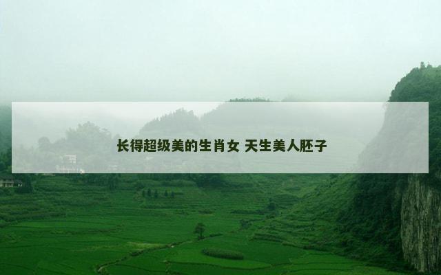 长得超级美的生肖女 天生美人胚子