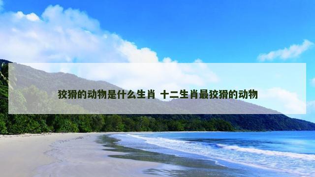 狡猾的动物是什么生肖 十二生肖最狡猾的动物 狡猾的动物是什么生肖 十二生肖最狡猾的动物