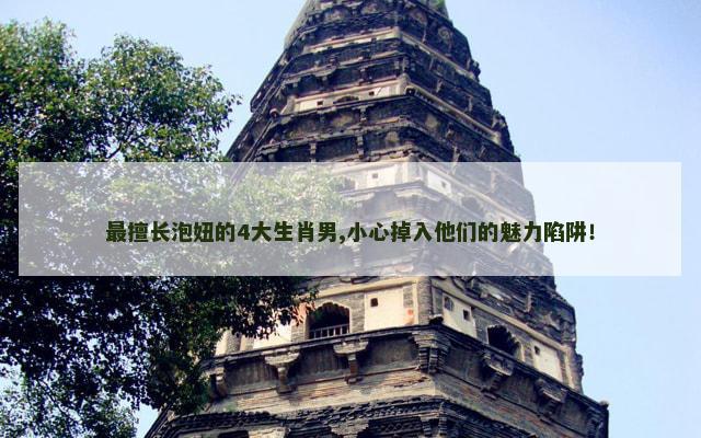 最擅长泡妞的4大生肖男,小心掉入他们的魅力陷阱！