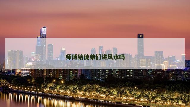 师傅给徒弟们讲风水吗