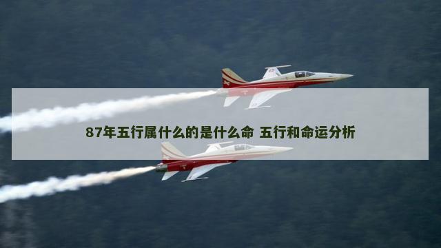 87年五行属什么的是什么命 五行和命运分析