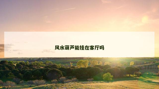 风水葫芦能挂在客厅吗
