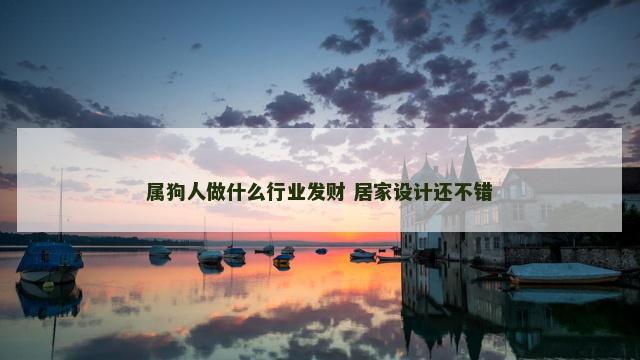属狗人做什么行业发财 居家设计还不错
