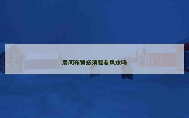 房间布置必须要看风水吗