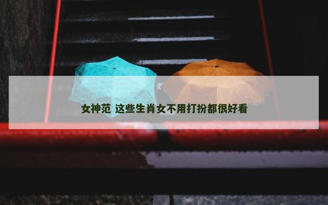 女神范 这些生肖女不用打扮都很好看