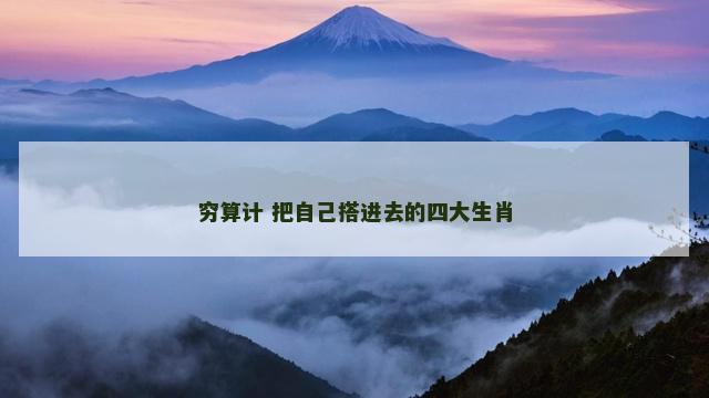 穷算计 把自己搭进去的四大生肖
