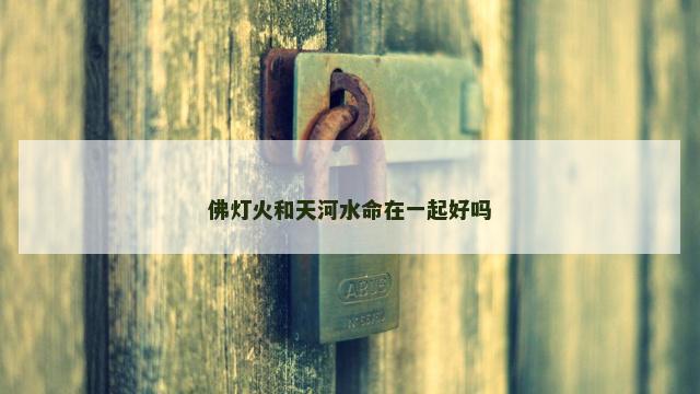 佛灯火和天河水命在一起好吗