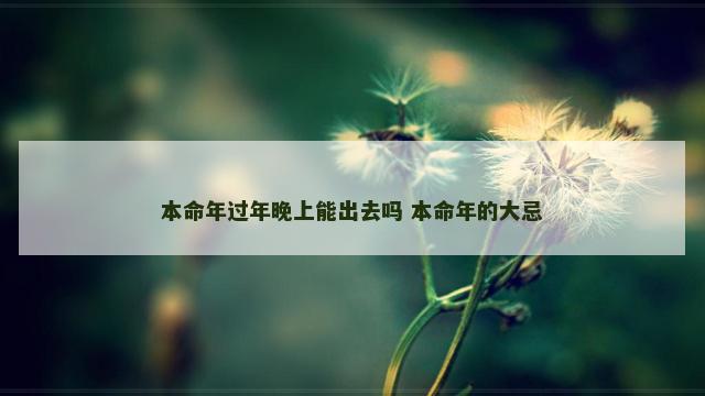 本命年过年晚上能出去吗 本命年的大忌