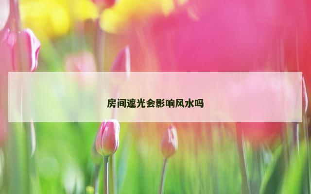 房间遮光会影响风水吗