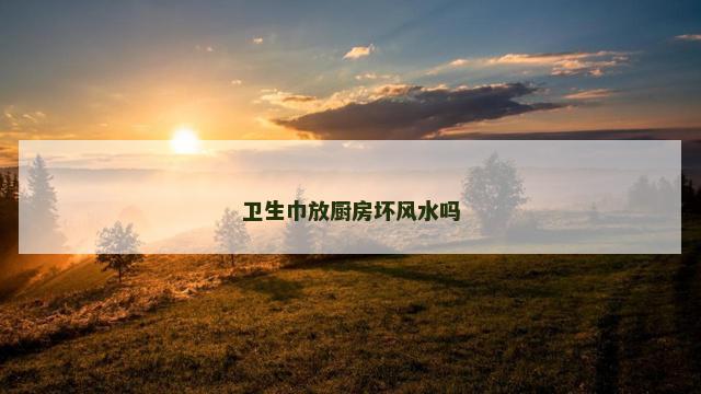 卫生巾放厨房坏风水吗