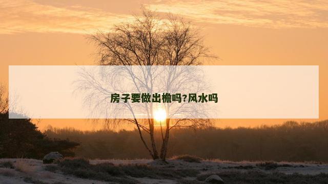 房子要做出檐吗?风水吗