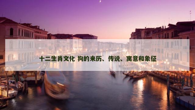 十二生肖文化 狗的来历、传说、寓意和象征