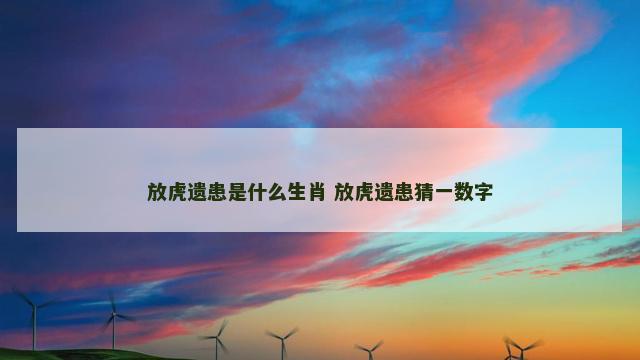 放虎遗患是什么生肖 放虎遗患猜一数字