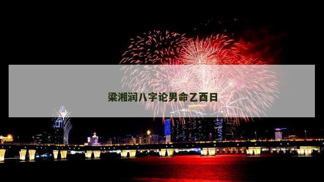 梁湘润八字论男命乙酉日