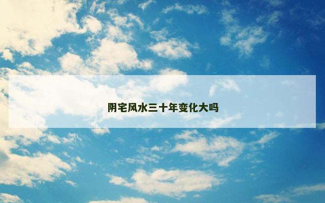 阴宅风水三十年变化大吗