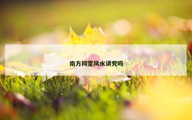 南方祠堂风水讲究吗