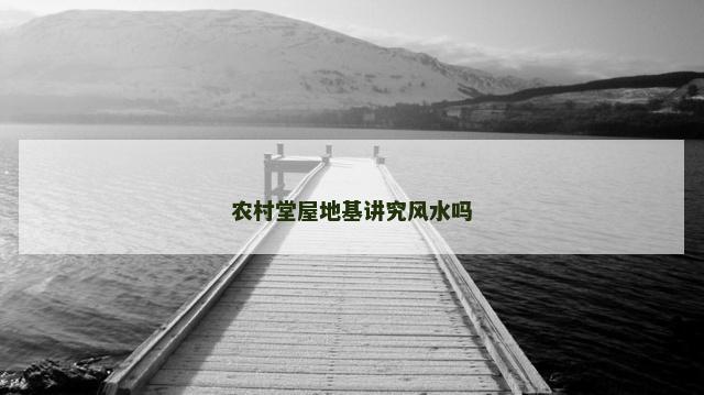 农村堂屋地基讲究风水吗
