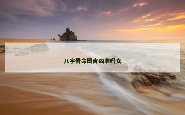 八字看命局吉凶准吗女