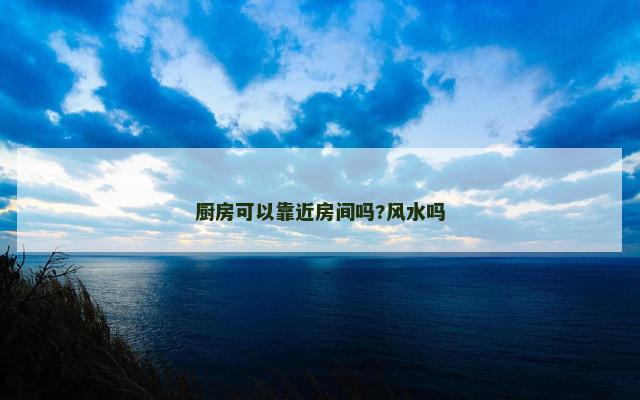 厨房可以靠近房间吗?风水吗
