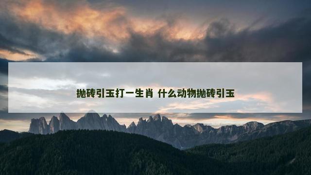 抛砖引玉打一生肖 什么动物抛砖引玉