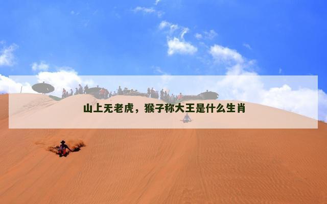 山上无老虎，猴子称大王是什么生肖
