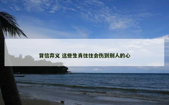 背信弃义 这些生肖往往会伤到别人的心