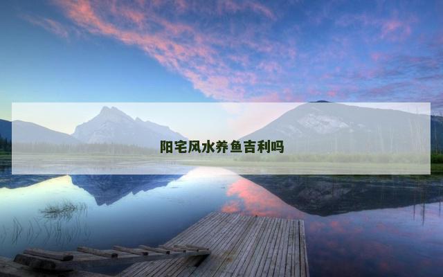 阳宅风水养鱼吉利吗