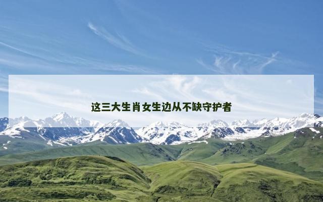 这三大生肖女生边从不缺守护者