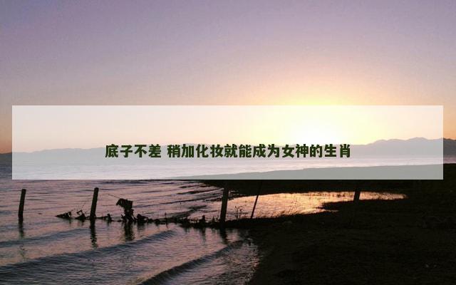 底子不差 稍加化妆就能成为女神的生肖