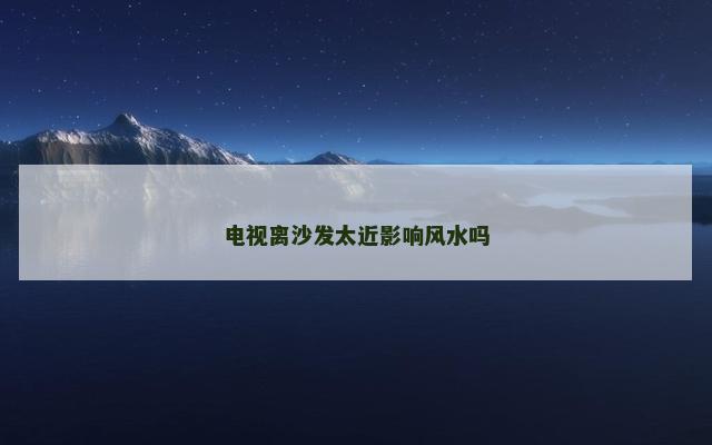 电视离沙发太近影响风水吗