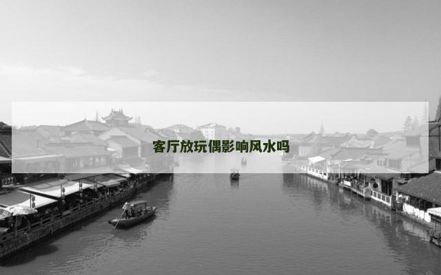 客厅放玩偶影响风水吗