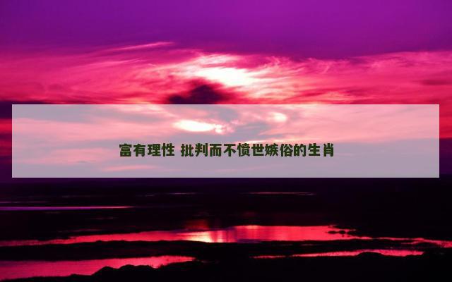 富有理性 批判而不愤世嫉俗的生肖