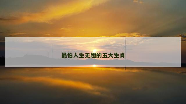 最怕人生无趣的五大生肖