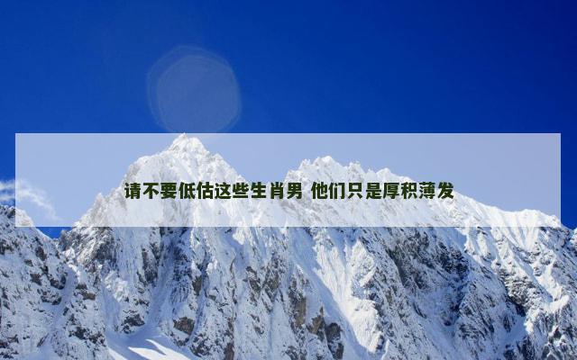 请不要低估这些生肖男 他们只是厚积薄发