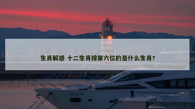 生肖解惑 十二生肖排第六位的是什么生肖?