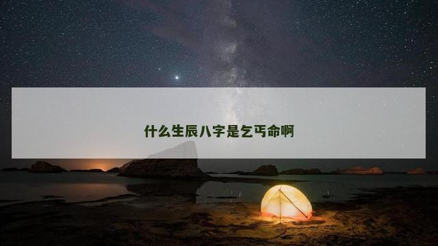 什么生辰八字是乞丐命啊