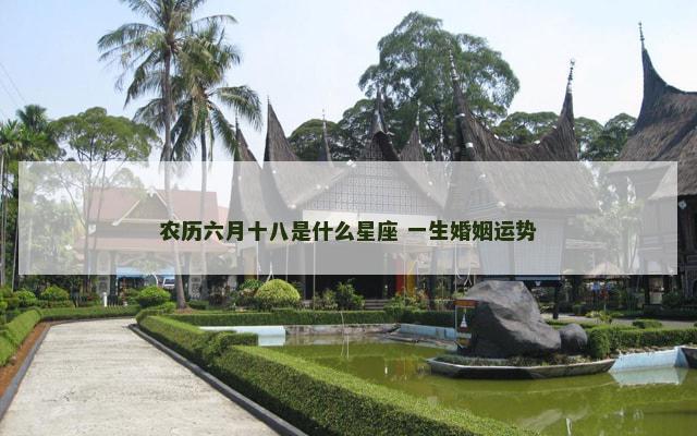 农历六月十八是什么星座 一生婚姻运势