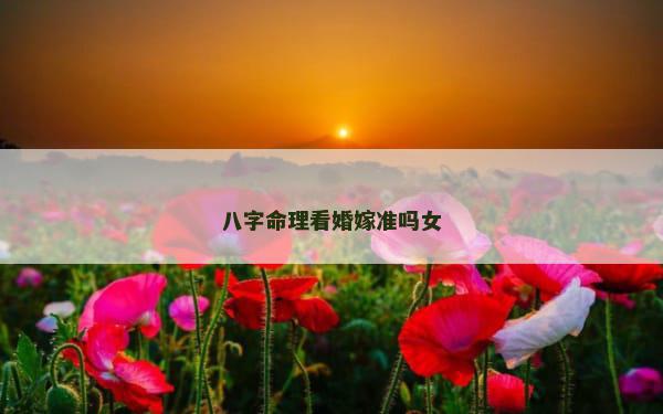 八字命理看婚嫁准吗女
