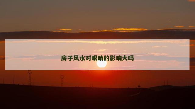 房子风水对眼睛的影响大吗