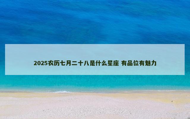 2025农历七月二十八是什么星座 有品位有魅力