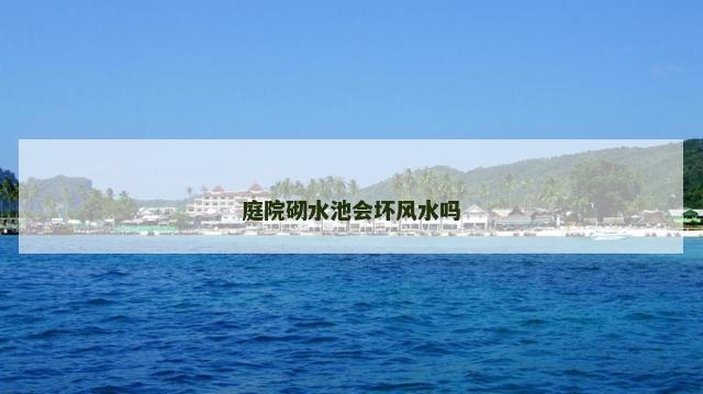 庭院砌水池会坏风水吗