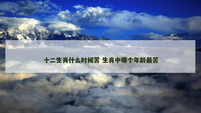 十二生肖什么时候苦 生肖中哪个年龄最苦